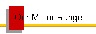 Our Motor Range